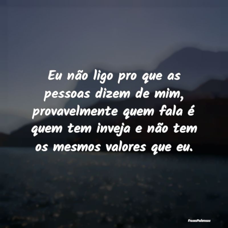 Eu não ligo pro que as pessoas dizem de mim, prov... Eu não ligo pro que as pessoas dizem de mim, prov...