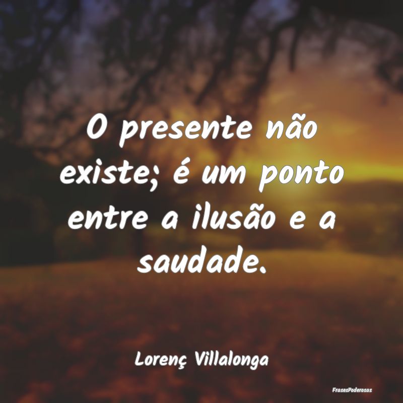 O presente não existe; é um ponto entre a ilusã...