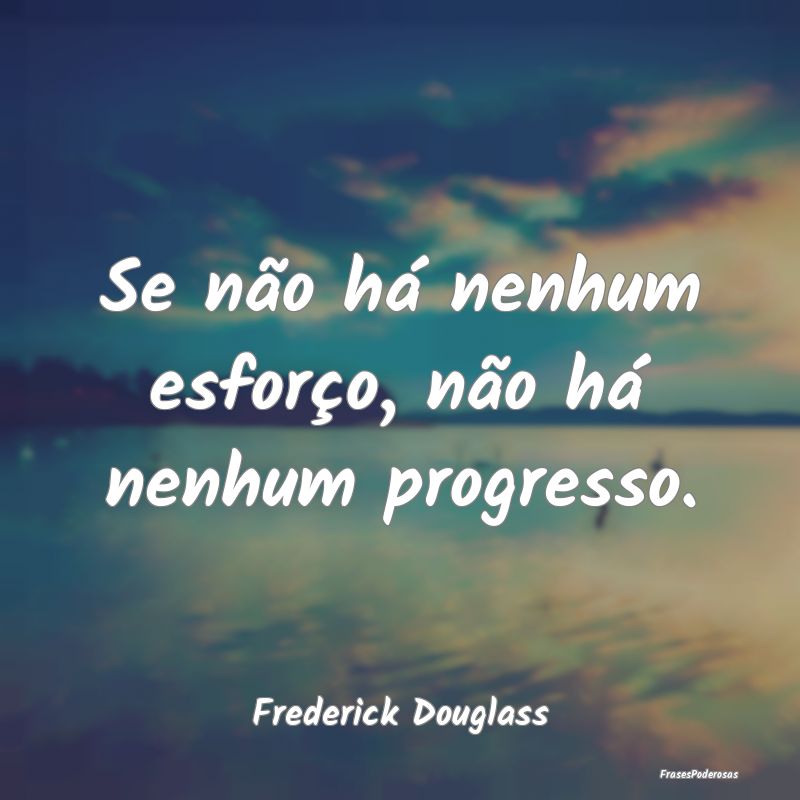 Se não há nenhum esforço, não há nenhum progr...