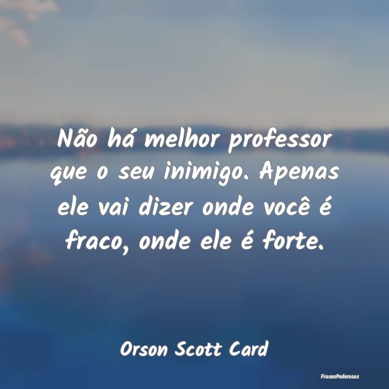 Não há melhor professor que o seu inimigo. Apena... Não há melhor professor que o seu inimigo. Apena...