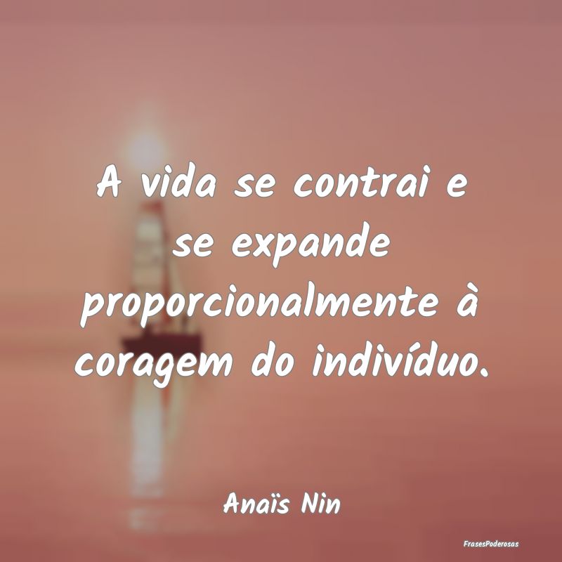 A vida se contrai e se expande proporcionalmente ...