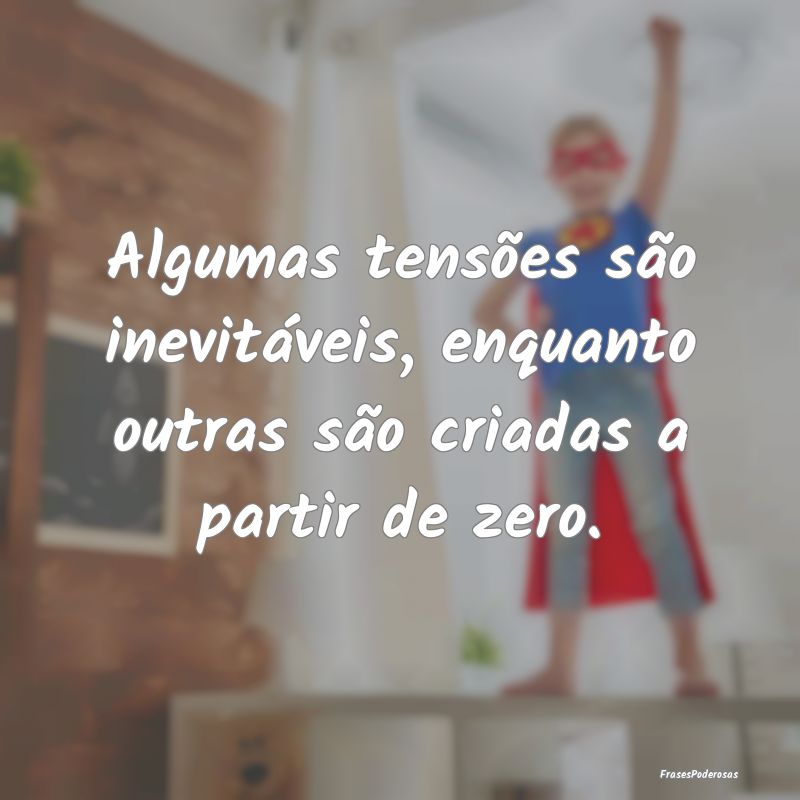 Algumas tensões são inevitáveis, enquanto outra...