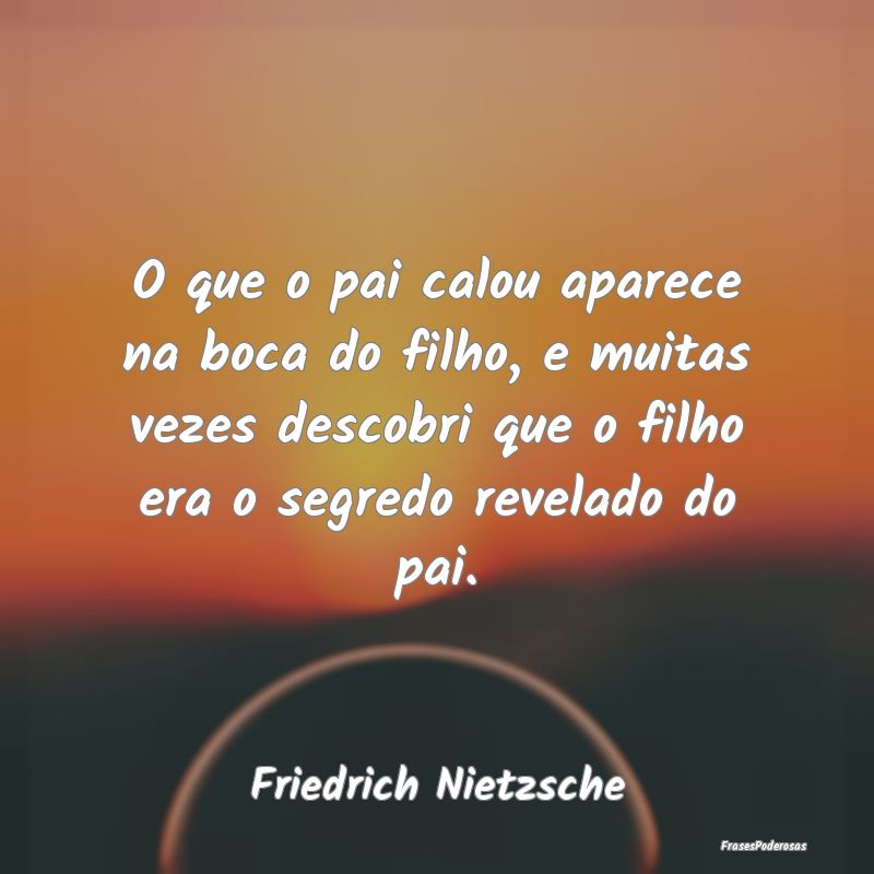 O que o pai calou aparece na boca do filho, e muit... O que o pai calou aparece na boca do filho, e muit...