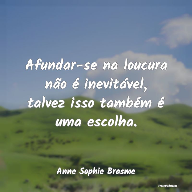 Afundar-se na loucura não é inevitável, talvez ...
