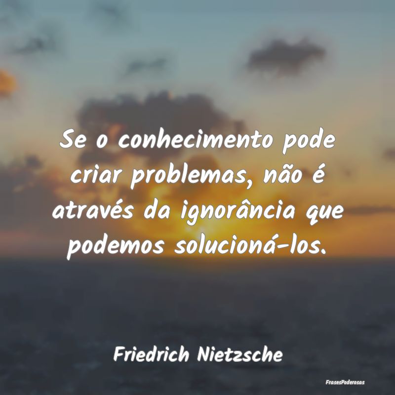 Se o conhecimento pode criar problemas, não é at... Se o conhecimento pode criar problemas, não é at...