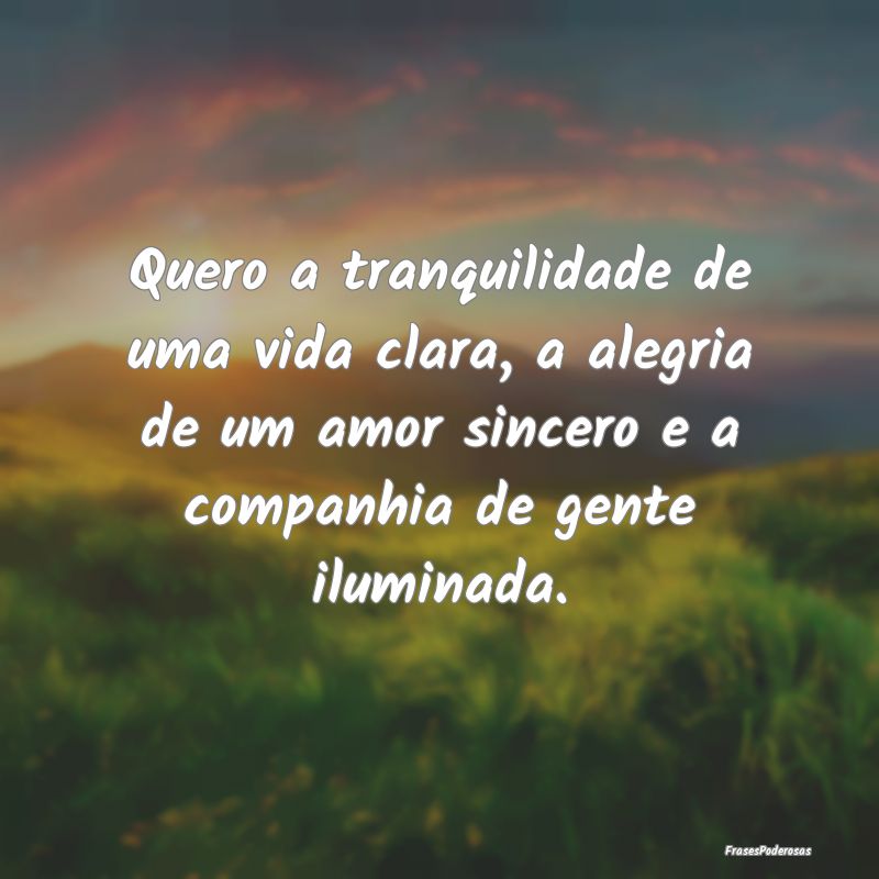 Quero a tranquilidade de uma vida clara, a alegria... Quero a tranquilidade de uma vida clara, a alegria...