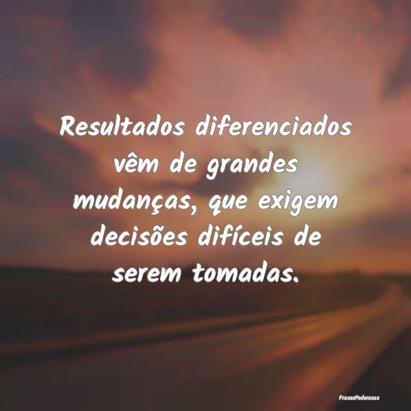 Resultados diferenciados vêm de grandes mudanças... Resultados diferenciados vêm de grandes mudanças...