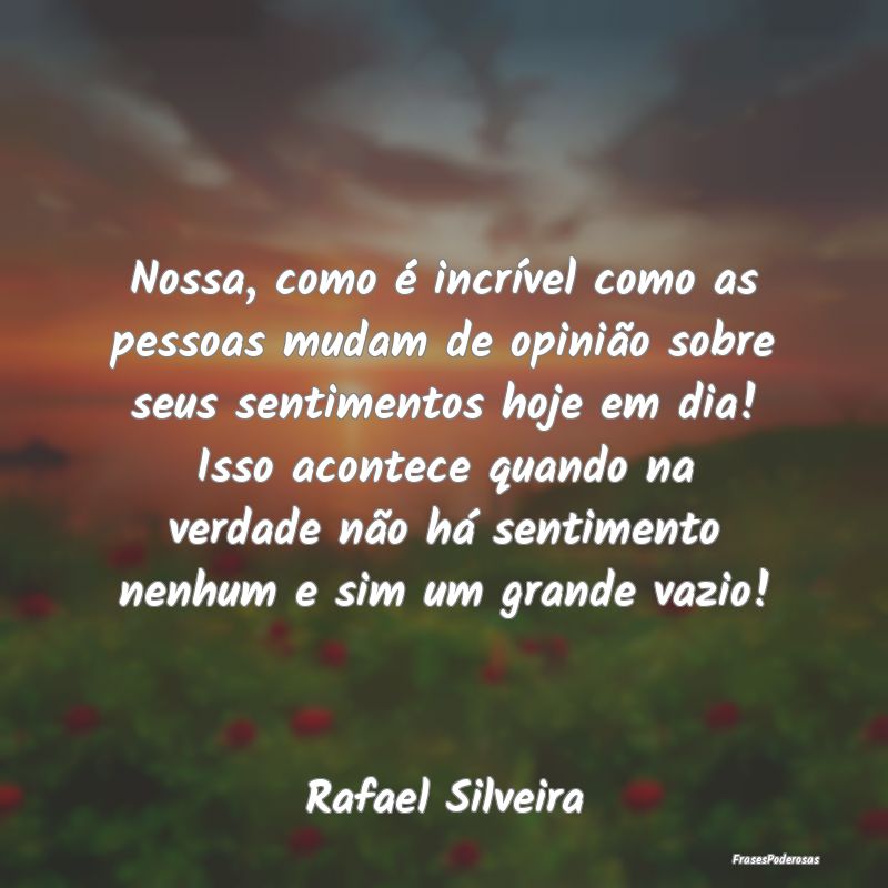 Nossa, como é incrível como as pessoas mudam de ... Nossa, como é incrível como as pessoas mudam de ...