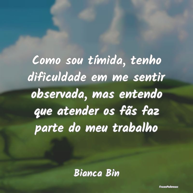 Como sou tímida, tenho dificuldade em me sentir o... Como sou tímida, tenho dificuldade em me sentir o...