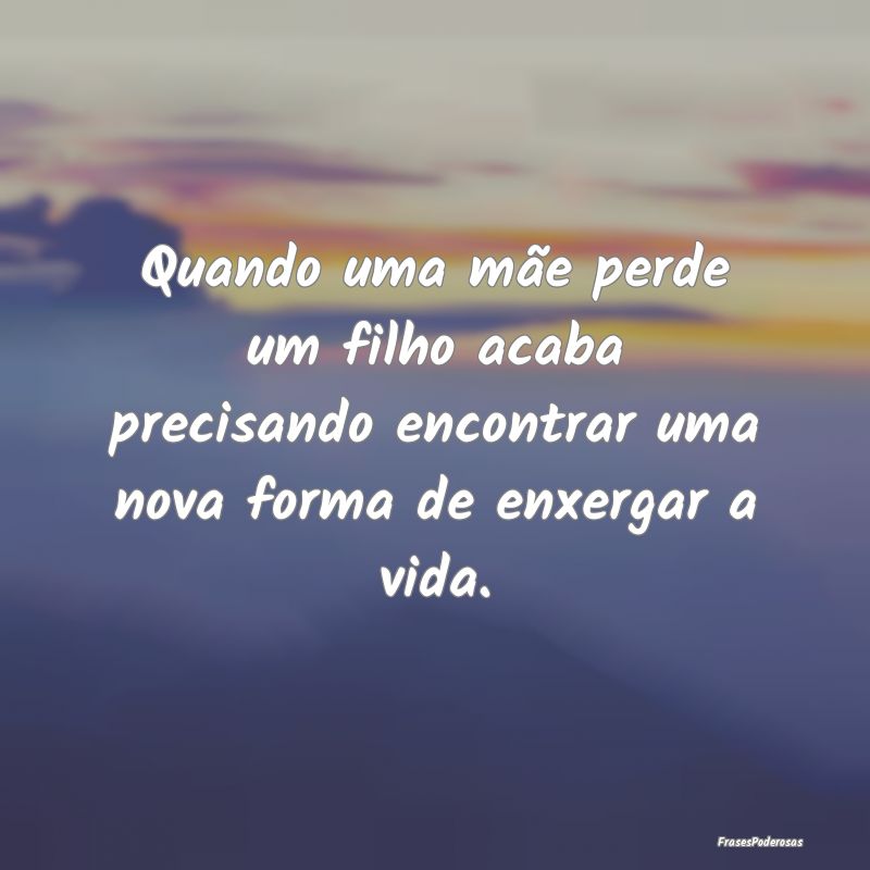 Quando uma mãe perde um filho acaba precisando en... Quando uma mãe perde um filho acaba precisando en...