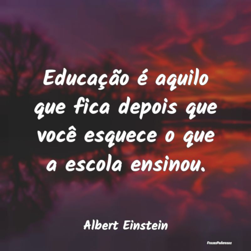 Educação é aquilo que fica depois que você esq... Educação é aquilo que fica depois que você esq...