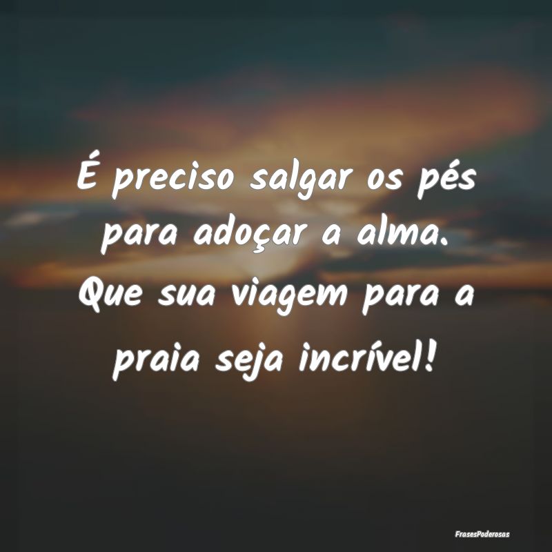 É preciso salgar os pés para adoçar a alma. Que...