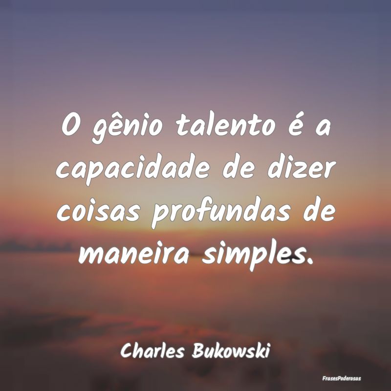 O gênio talento é a capacidade de dizer coisas p...