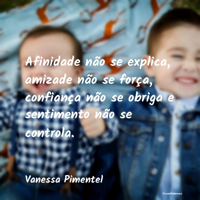 Afinidade não se explica, amizade não se força,... Afinidade não se explica, amizade não se força,...