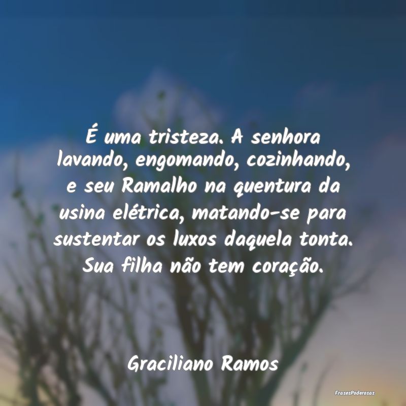 É uma tristeza. A senhora lavando, engomando, coz... É uma tristeza. A senhora lavando, engomando, coz...
