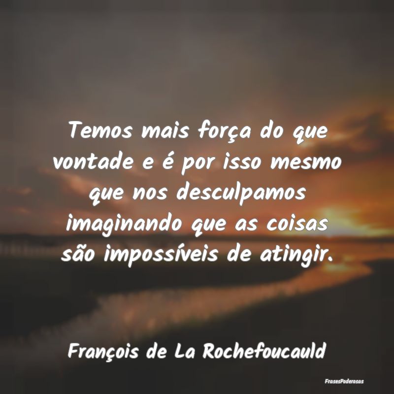Temos mais força do que vontade e é por isso mes... Temos mais força do que vontade e é por isso mes...