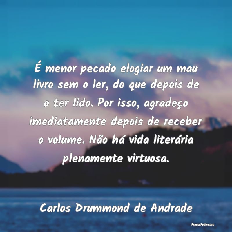 É menor pecado elogiar um mau livro sem o ler, do... É menor pecado elogiar um mau livro sem o ler, do...