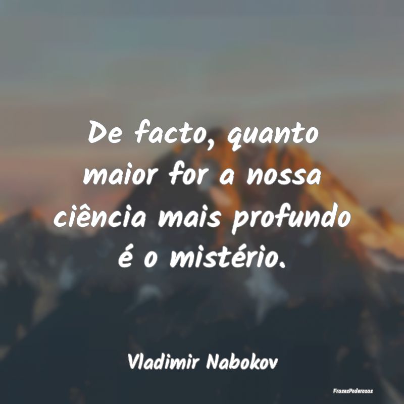 De facto, quanto maior for a nossa ciência mais p...