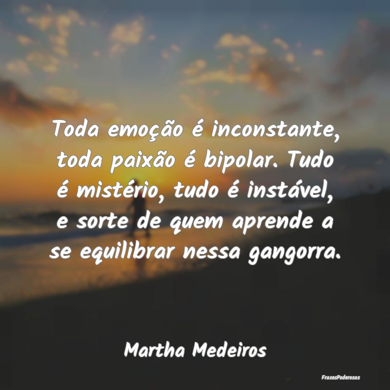 Toda emoção é inconstante, toda paixão é bipo... Toda emoção é inconstante, toda paixão é bipo...