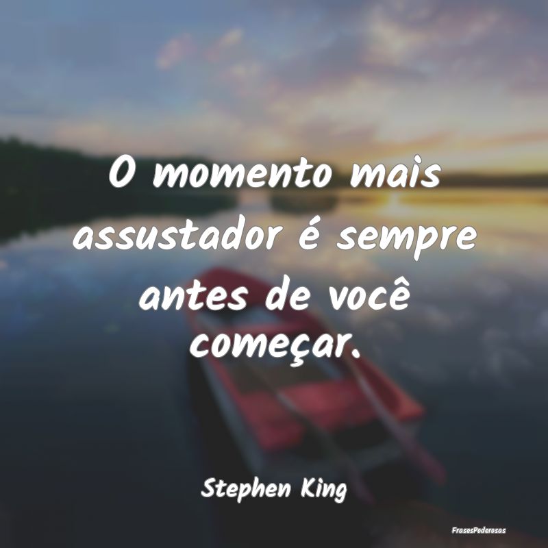 O momento mais assustador é sempre antes de você...