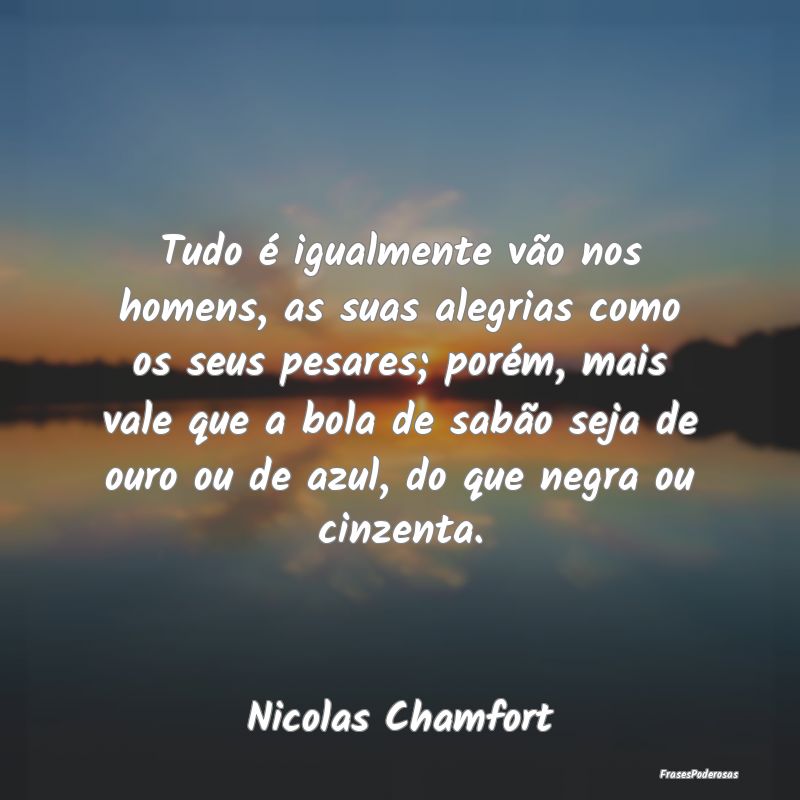 Tudo é igualmente vão nos homens, as suas alegri... Tudo é igualmente vão nos homens, as suas alegri...