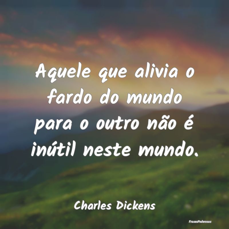Aquele que alivia o fardo do mundo para o outro n...