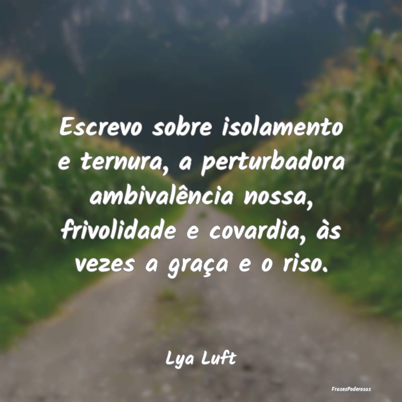 Escrevo sobre isolamento e ternura, a perturbadora... Escrevo sobre isolamento e ternura, a perturbadora...