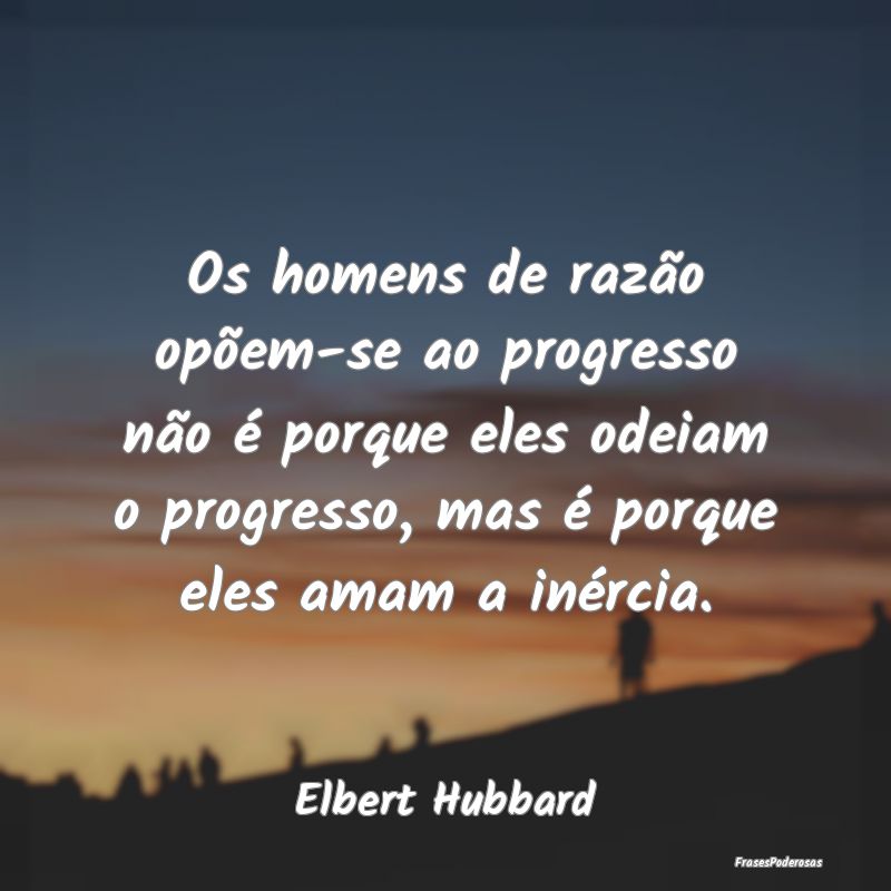 Os homens de razão opõem-se ao progresso não é... Os homens de razão opõem-se ao progresso não é...