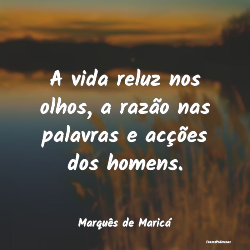A vida reluz nos olhos, a razão nas palavras e ac...