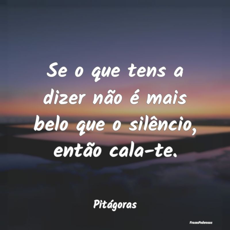 Se o que tens a dizer não é mais belo que o sil...