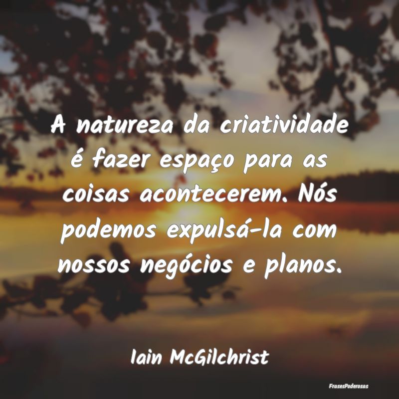 A natureza da criatividade é fazer espaço para a... A natureza da criatividade é fazer espaço para a...