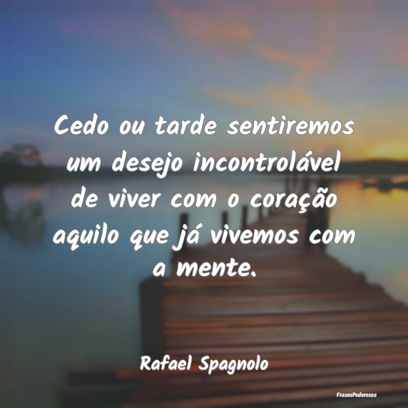 Cedo ou tarde sentiremos um desejo incontrolável ...