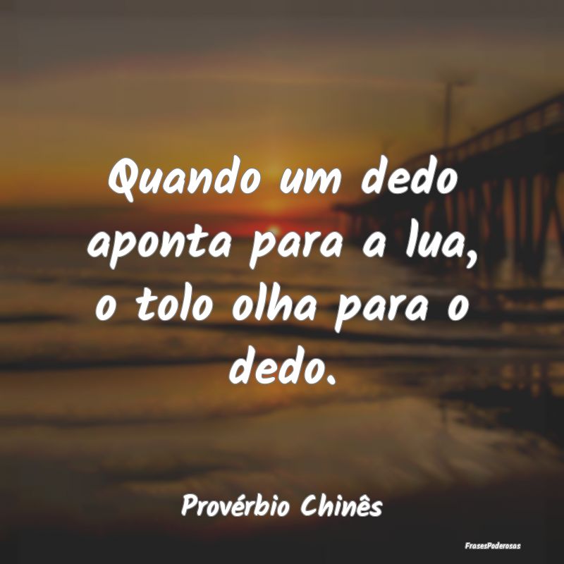 Quando um dedo aponta para a lua, o tolo olha para...