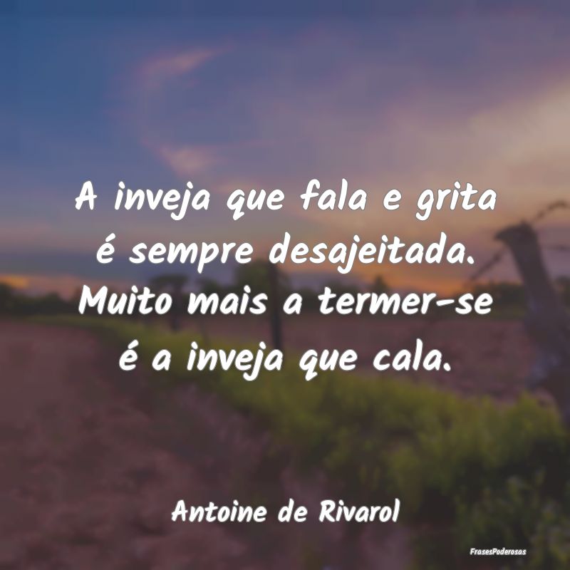 A inveja que fala e grita é sempre desajeitada. M... A inveja que fala e grita é sempre desajeitada. M...
