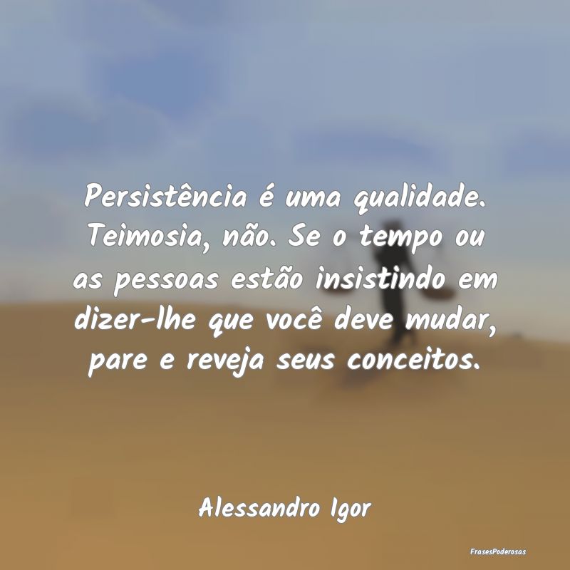 Persistência é uma qualidade. Teimosia, não. Se... Persistência é uma qualidade. Teimosia, não. Se...
