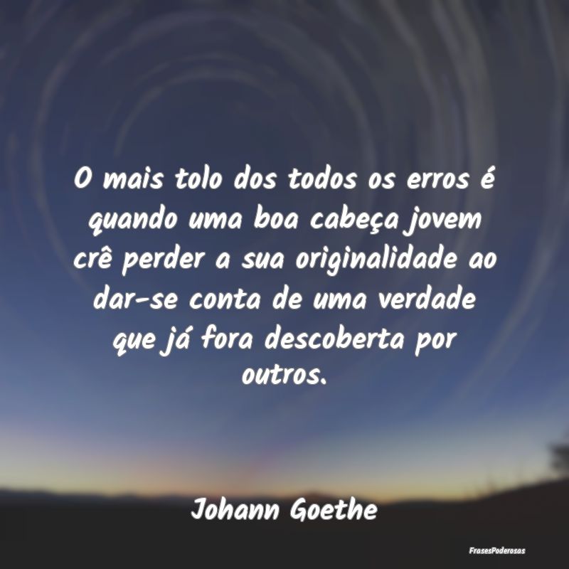 O mais tolo dos todos os erros é quando uma boa c... O mais tolo dos todos os erros é quando uma boa c...