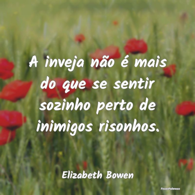 A inveja não é mais do que se sentir sozinho per...