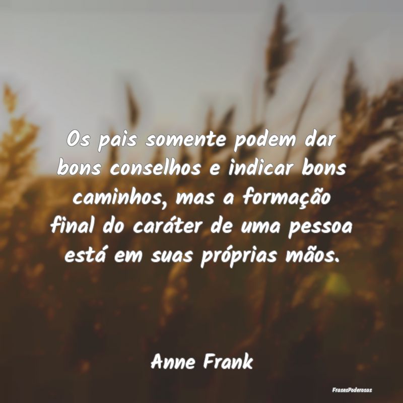 Os pais somente podem dar bons conselhos e indicar... Os pais somente podem dar bons conselhos e indicar...