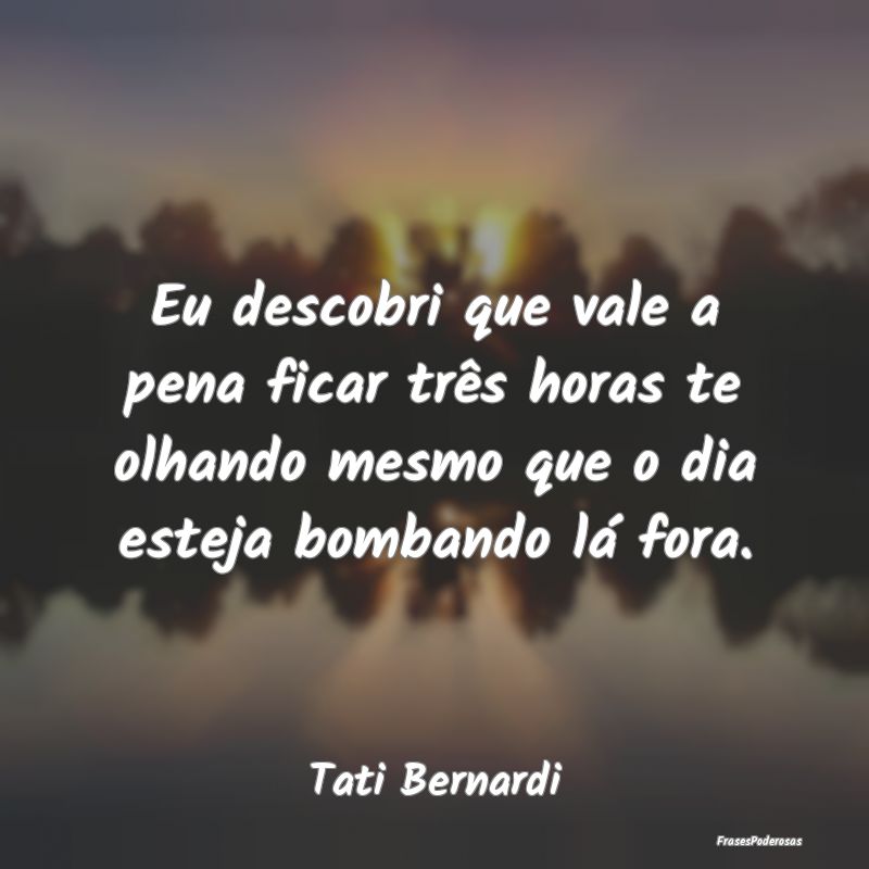 Eu descobri que vale a pena ficar três horas te o... Eu descobri que vale a pena ficar três horas te o...