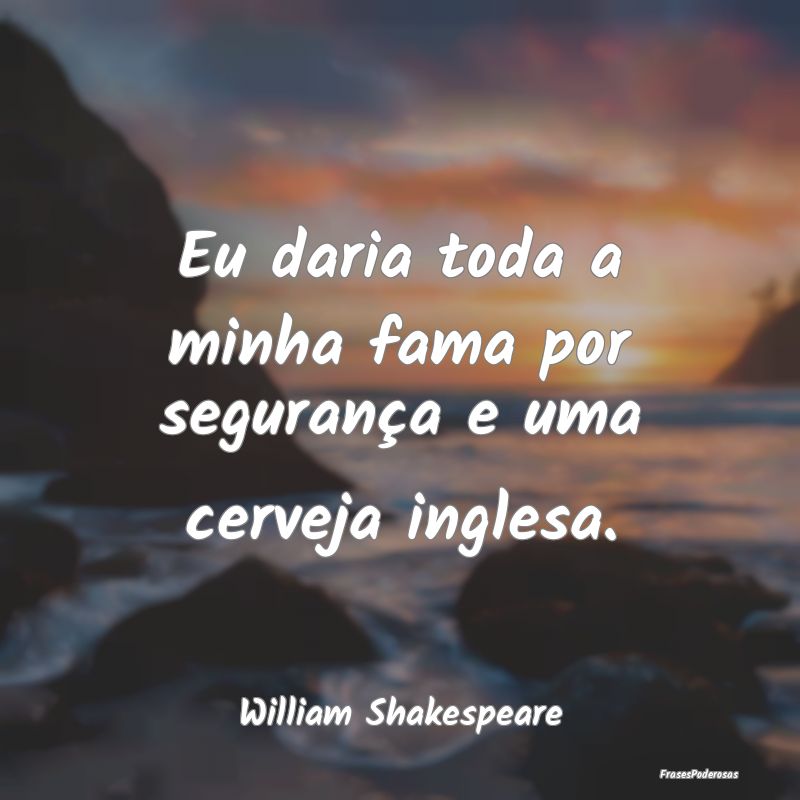 Eu daria toda a minha fama por segurança e uma ce...