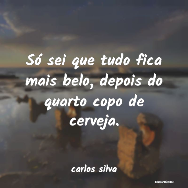 Só sei que tudo fica mais belo, depois do quarto ...
