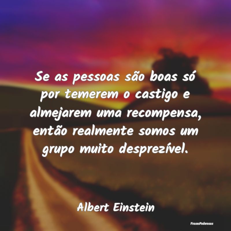 Se as pessoas são boas só por temerem o castigo ... Se as pessoas são boas só por temerem o castigo ...
