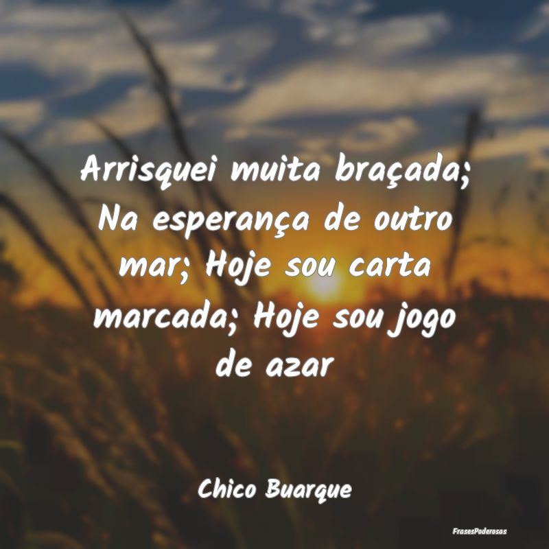 Arrisquei muita braçada; Na esperança de outro m... Arrisquei muita braçada; Na esperança de outro m...
