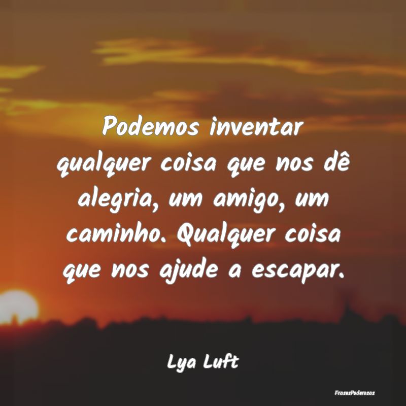 Podemos inventar qualquer coisa que nos dê alegri... Podemos inventar qualquer coisa que nos dê alegri...