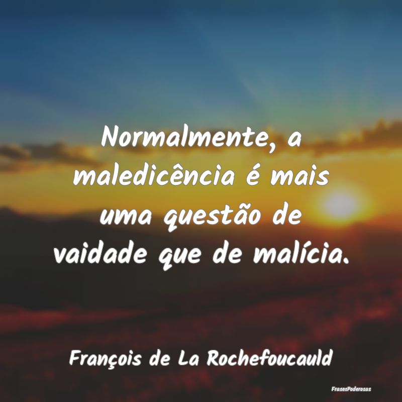 Normalmente, a maledicência é mais uma questão ...