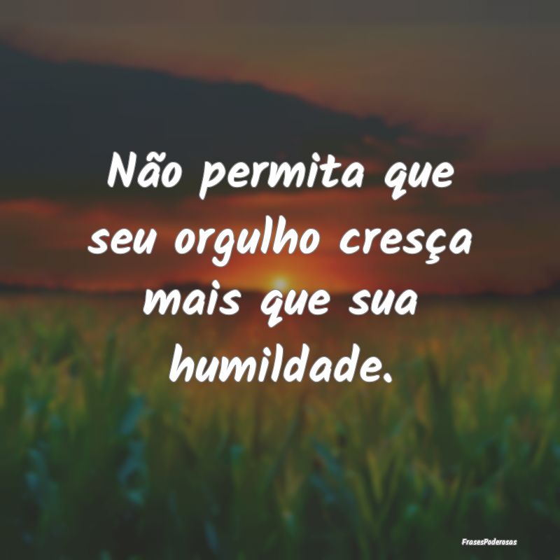 Não permita que seu orgulho cresça mais que sua ...