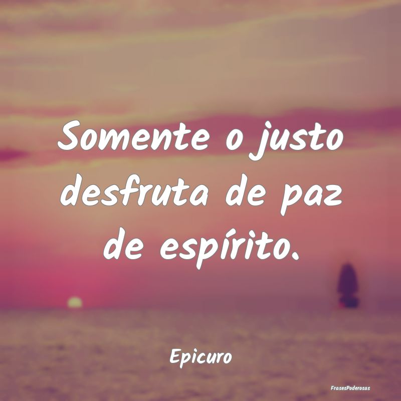 Frases de Paz - Somente o justo desfruta de paz de espírito....