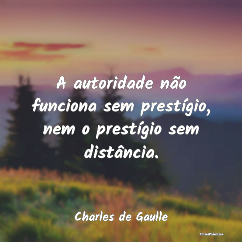 A autoridade não funciona sem prestígio, nem o p...