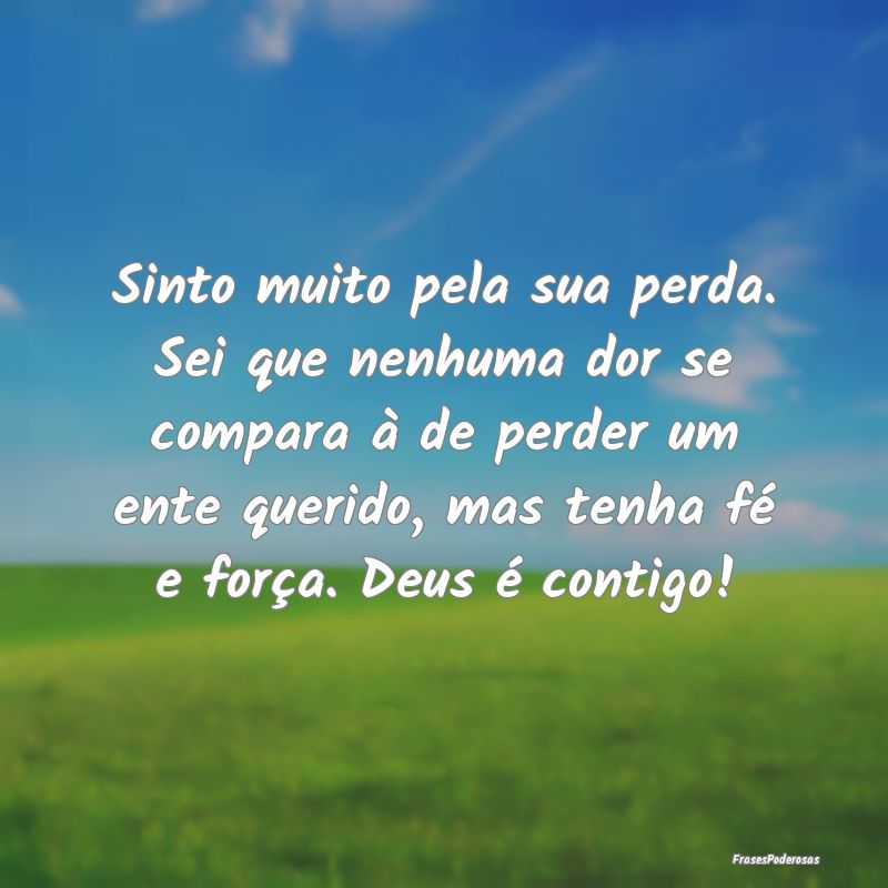 Sinto muito pela sua perda. Sei que nenhuma dor se...