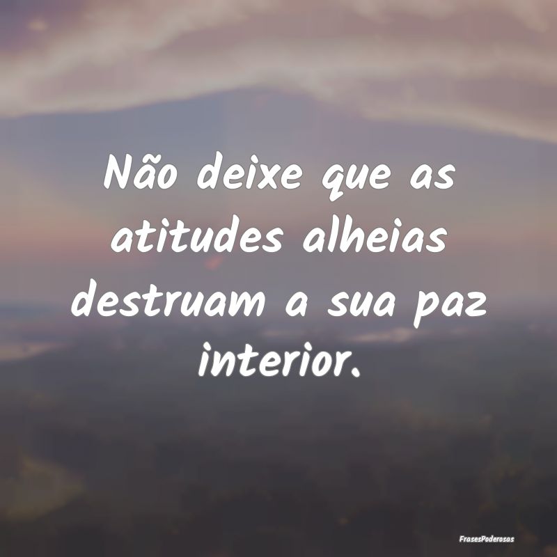 Não deixe que as atitudes alheias destruam a sua ...